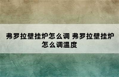 弗罗拉壁挂炉怎么调 弗罗拉壁挂炉怎么调温度